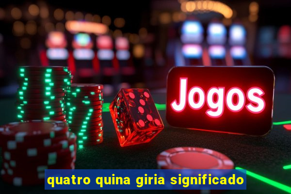 quatro quina giria significado